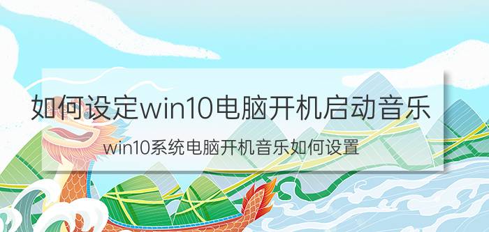 如何设定win10电脑开机启动音乐 win10系统电脑开机音乐如何设置？